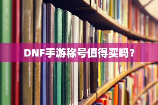 DNF手游称号值得买吗？
