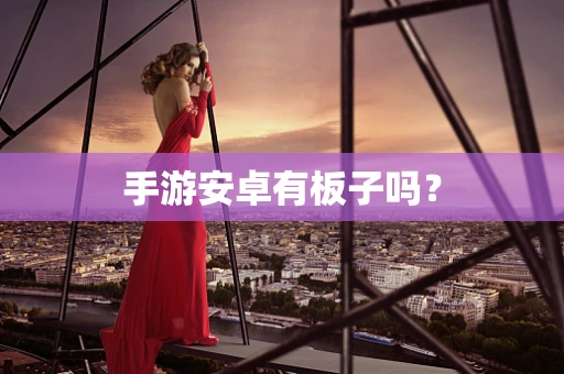 手游安卓有板子吗？