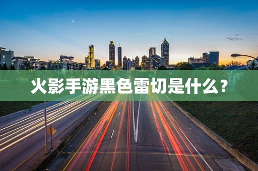 火影手游黑色雷切是什么？