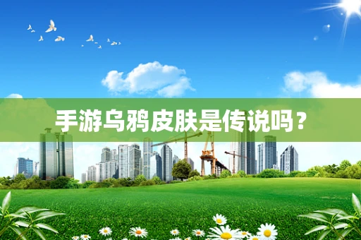 手游乌鸦皮肤是传说吗？