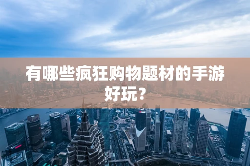 有哪些疯狂购物题材的手游好玩？