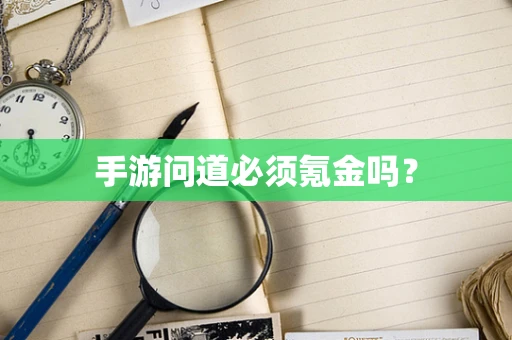手游问道必须氪金吗？