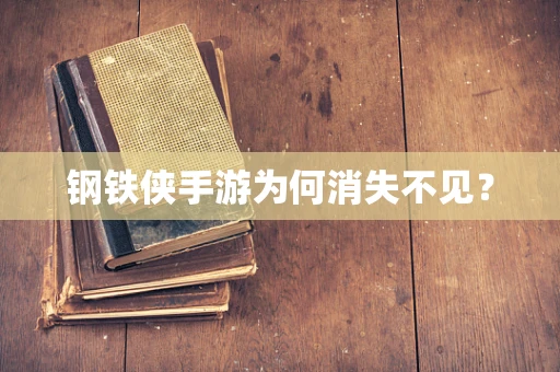 钢铁侠手游为何消失不见？