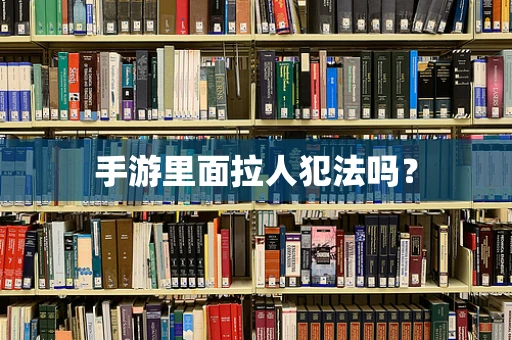 手游里面拉人犯法吗？