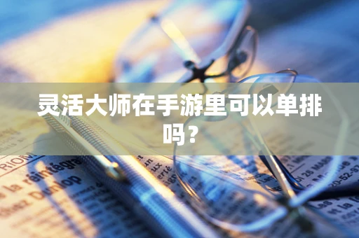 灵活大师在手游里可以单排吗？