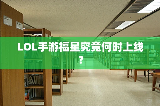 LOL手游福星究竟何时上线？