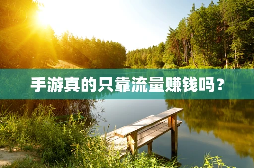 手游真的只靠流量赚钱吗？