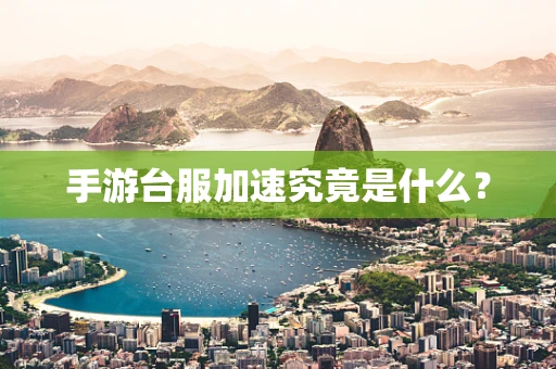 手游台服加速究竟是什么？