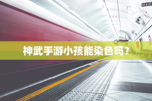 神武手游小孩能染色吗？