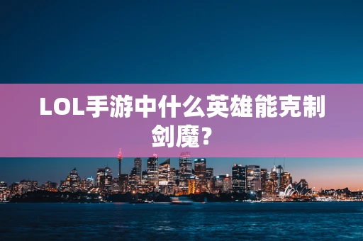 LOL手游中什么英雄能克制剑魔？