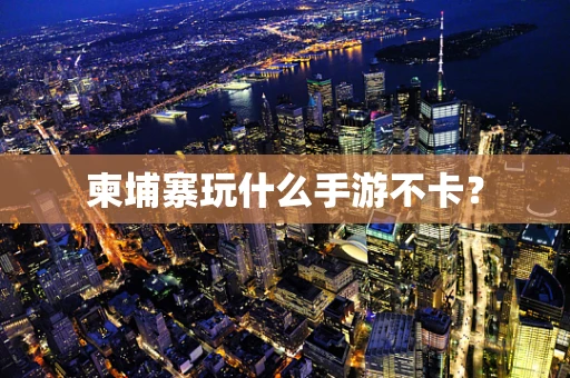 柬埔寨玩什么手游不卡？