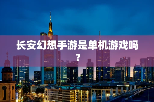 长安幻想手游是单机游戏吗？