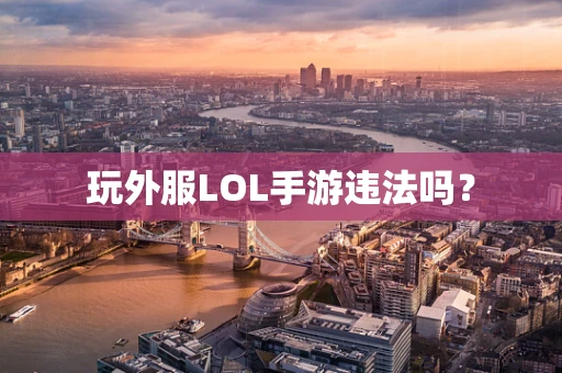 玩外服LOL手游违法吗？