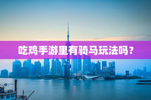 吃鸡手游里有骑马玩法吗？