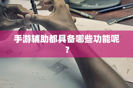手游辅助都具备哪些功能呢？