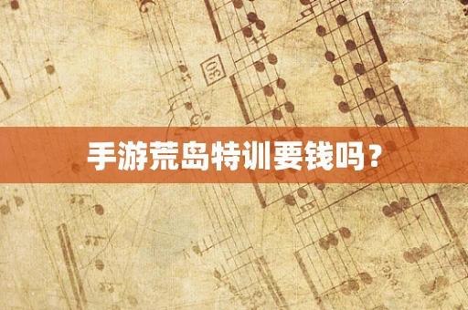 手游荒岛特训要钱吗？