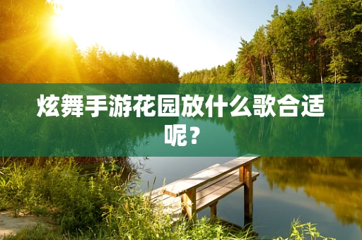 炫舞手游花园放什么歌合适呢？