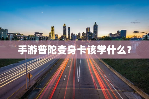 手游普陀变身卡该学什么？