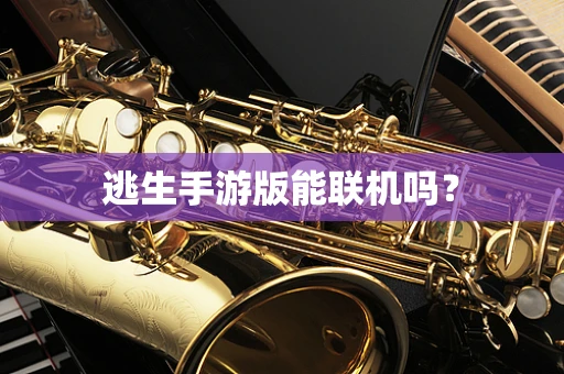 逃生手游版能联机吗？