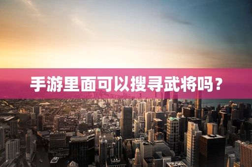 手游里面可以搜寻武将吗？