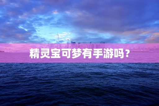 精灵宝可梦有手游吗？