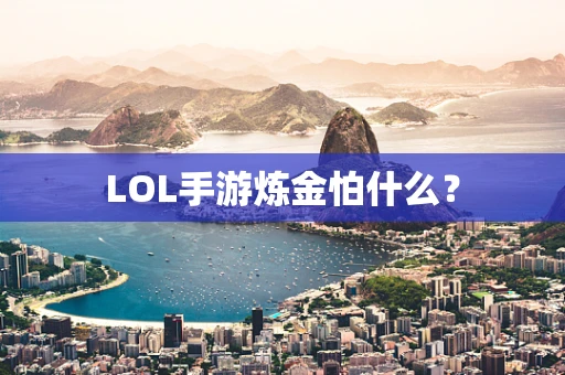 LOL手游炼金怕什么？