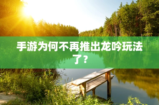 手游为何不再推出龙吟玩法了？
