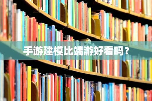 手游建模比端游好看吗？