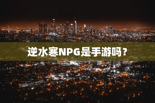 逆水寒NPG是手游吗？