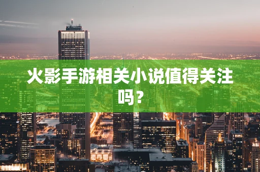 火影手游相关小说值得关注吗？