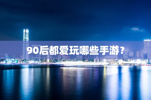 90后都爱玩哪些手游？