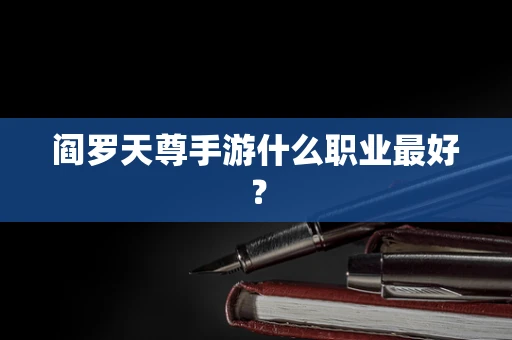 阎罗天尊手游什么职业最好？