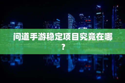 问道手游稳定项目究竟在哪？