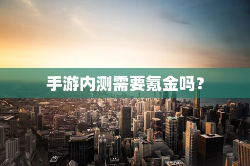 手游内测需要氪金吗？