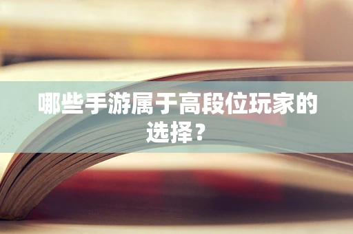 哪些手游属于高段位玩家的选择？