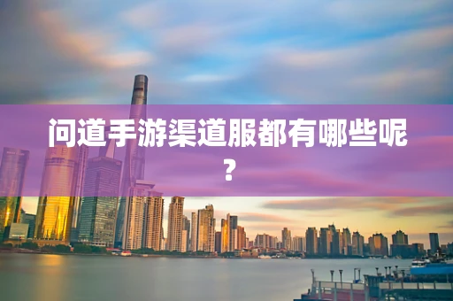 问道手游渠道服都有哪些呢？
