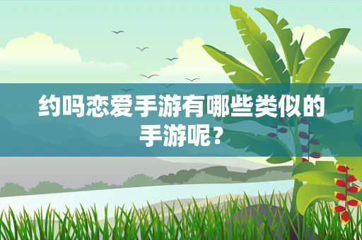 约吗恋爱手游有哪些类似的手游呢？