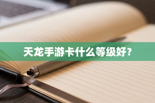天龙手游卡什么等级好？