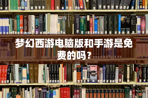 梦幻西游电脑版和手游是免费的吗？