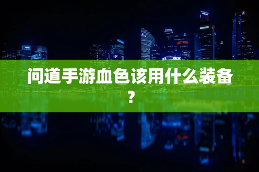 问道手游血色该用什么装备？