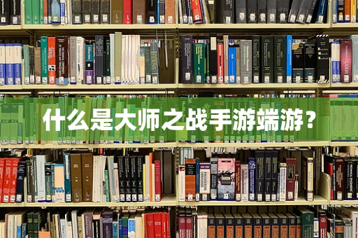 什么是大师之战手游端游？