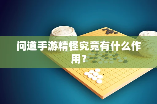 问道手游精怪究竟有什么作用？