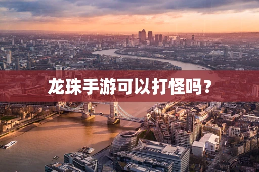 龙珠手游可以打怪吗？