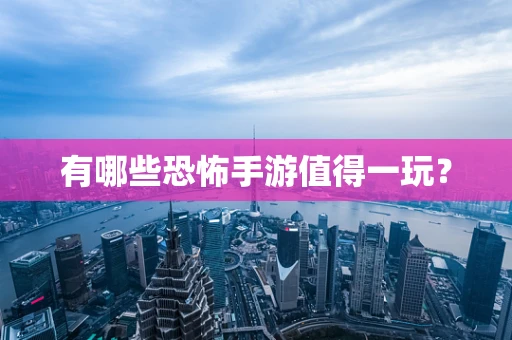 有哪些恐怖手游值得一玩？