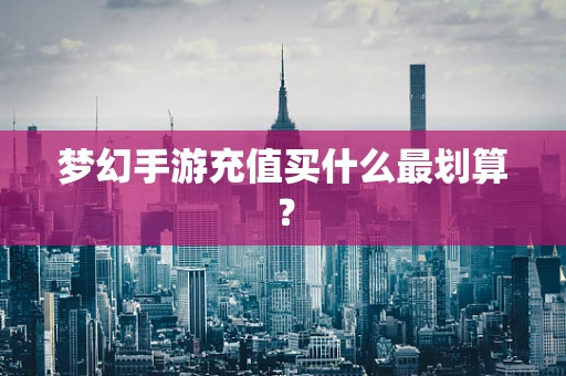 梦幻手游充值买什么最划算？