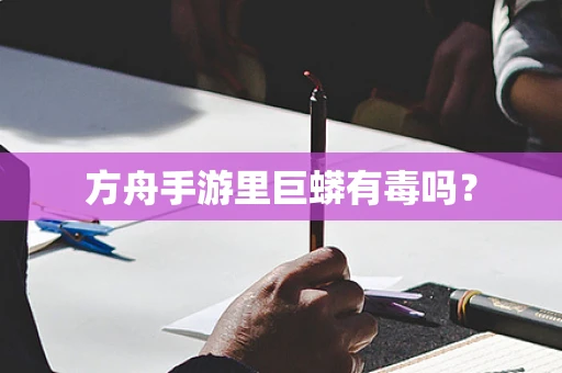 方舟手游里巨蟒有毒吗？
