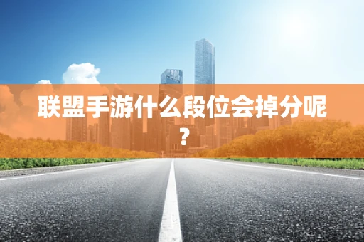 联盟手游什么段位会掉分呢？