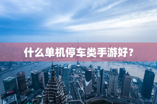 什么单机停车类手游好？