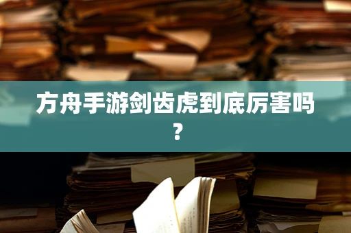 方舟手游剑齿虎到底厉害吗？