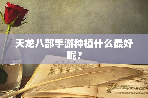 天龙八部手游种植什么最好呢？